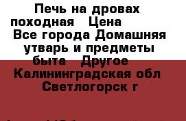 Печь на дровах, походная › Цена ­ 1 800 - Все города Домашняя утварь и предметы быта » Другое   . Калининградская обл.,Светлогорск г.
